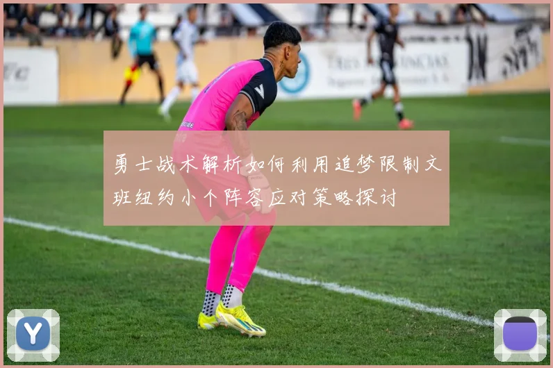 勇士战术解析如何利用追梦限制文班纽约小个阵容应对策略探讨