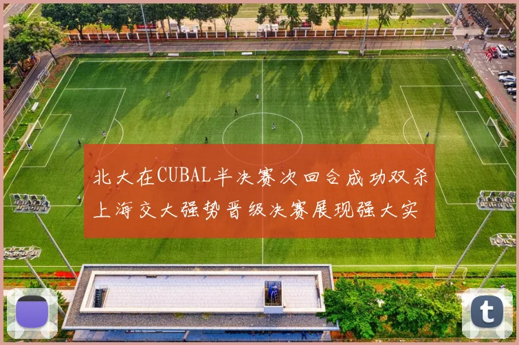 北大在CUBAL半决赛次回合成功双杀上海交大强势晋级决赛展现强大实力