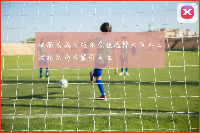 快船或成马绍尔最佳选择大洛加三次轮交易方案引关注