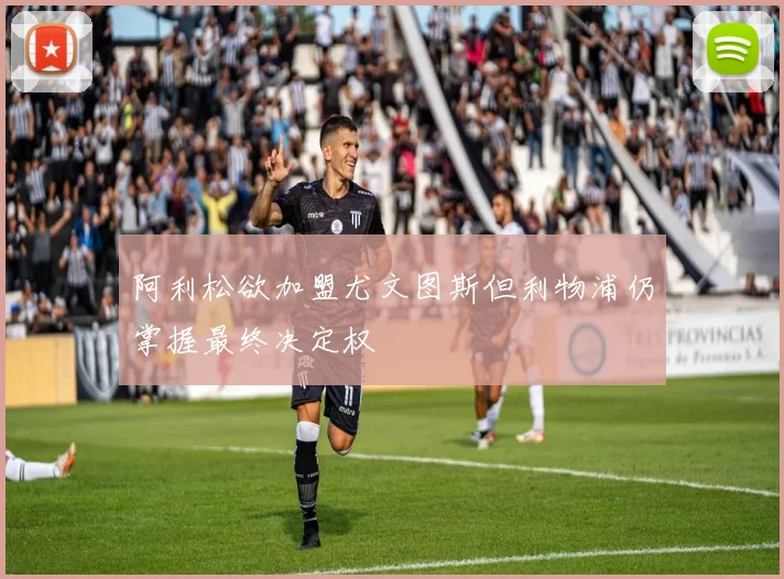 阿利松欲加盟尤文图斯但利物浦仍掌握最终决定权
