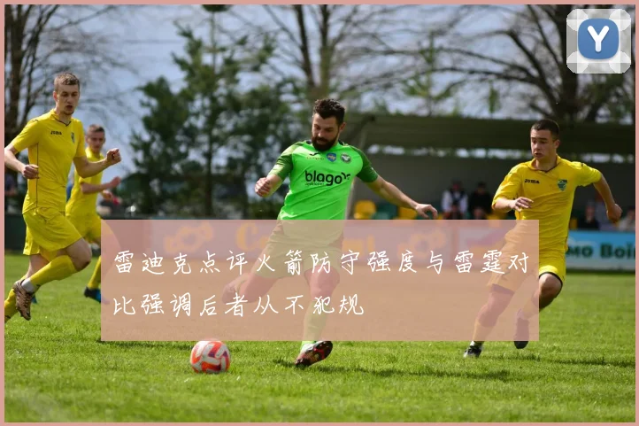 雷迪克点评火箭防守强度与雷霆对比强调后者从不犯规