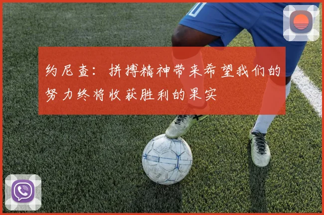 约尼查：拼搏精神带来希望我们的努力终将收获胜利的果实