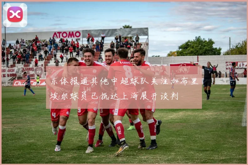 东体报道其他中超球队关注加布里埃尔球员已抵达上海展开谈判