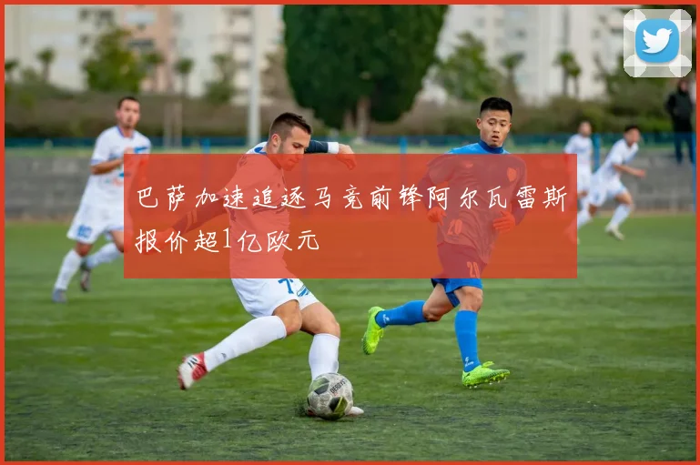 巴萨加速追逐马竞前锋阿尔瓦雷斯报价超1亿欧元