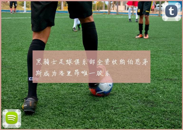 黑骑士足球俱乐部全资收购伯恩茅斯成为洛里昂唯一股东