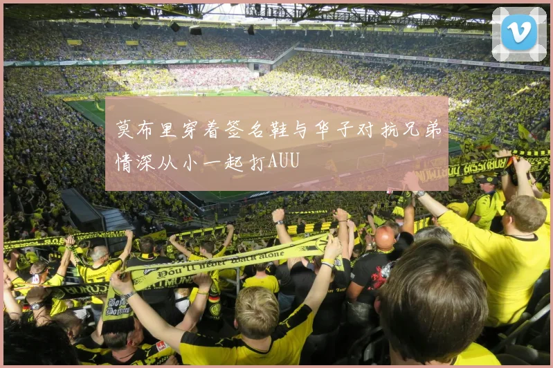 莫布里穿着签名鞋与华子对抗兄弟情深从小一起打AUU