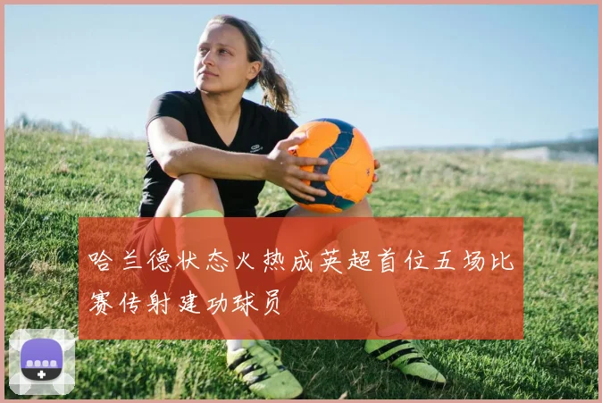 哈兰德状态火热成英超首位五场比赛传射建功球员