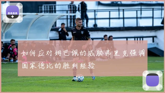 如何应对姆巴佩的威胁弗里克强调国家德比的胜利经验